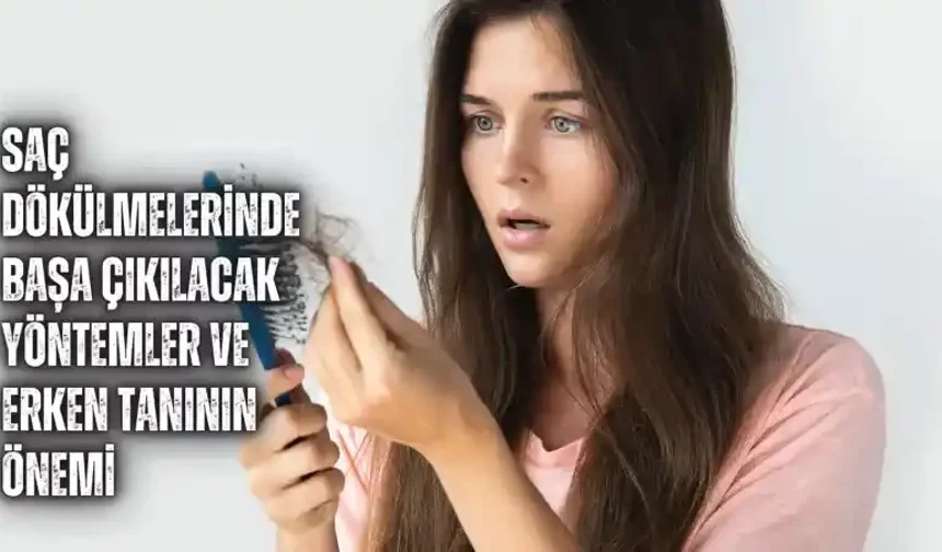 Saç dökülmelerinde başa çıkılacak yöntemler ve erken tanının önemi