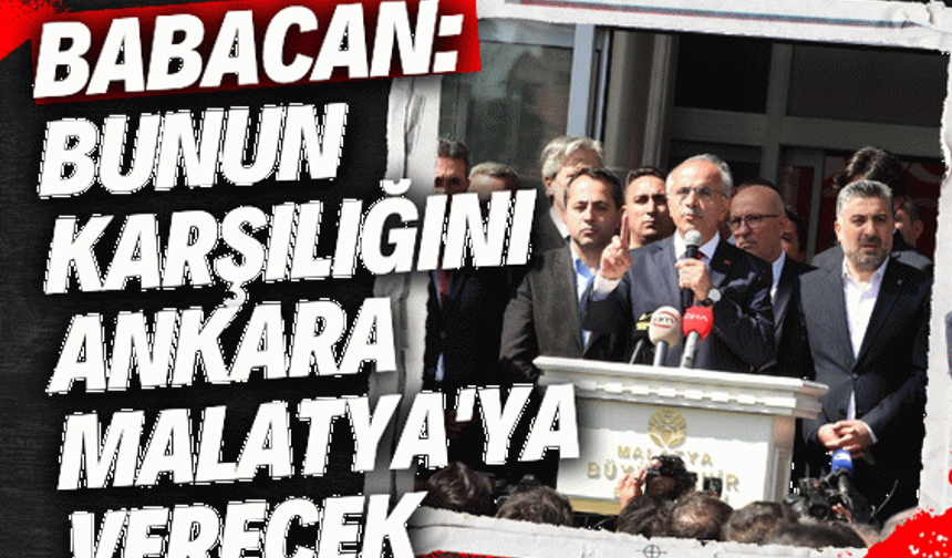 Babacan: Bunun karşılığını Ankara Malatya'ya verecek