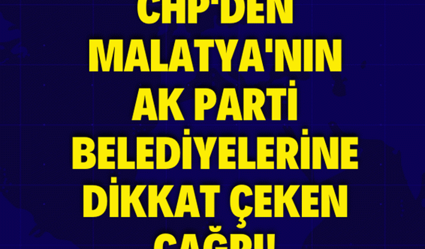 CHP'den Malatya'nın AK Parti belediyelerine dikkat çeken çağrı!