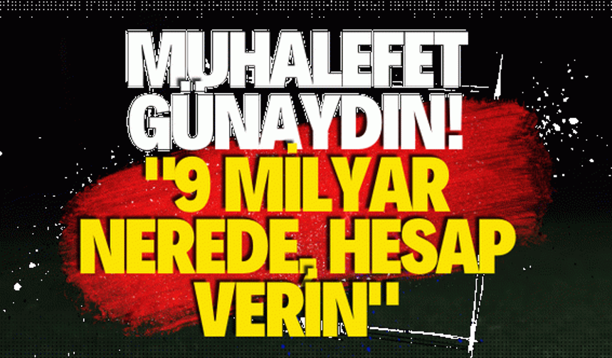 Muhalefet günaydın! "9 milyar nerede, hesap verin"