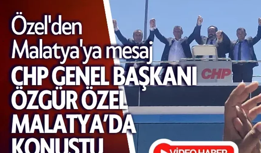 Özel'den Malatya'ya mesaj CHP Genel Başkanı Özgür Özel Malatya’da konuştu