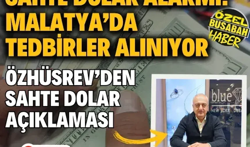 Sahte dolar alarmı! Malatya’da tedbirler alınıyor Özhüsrev’den sahte dolar açıklaması