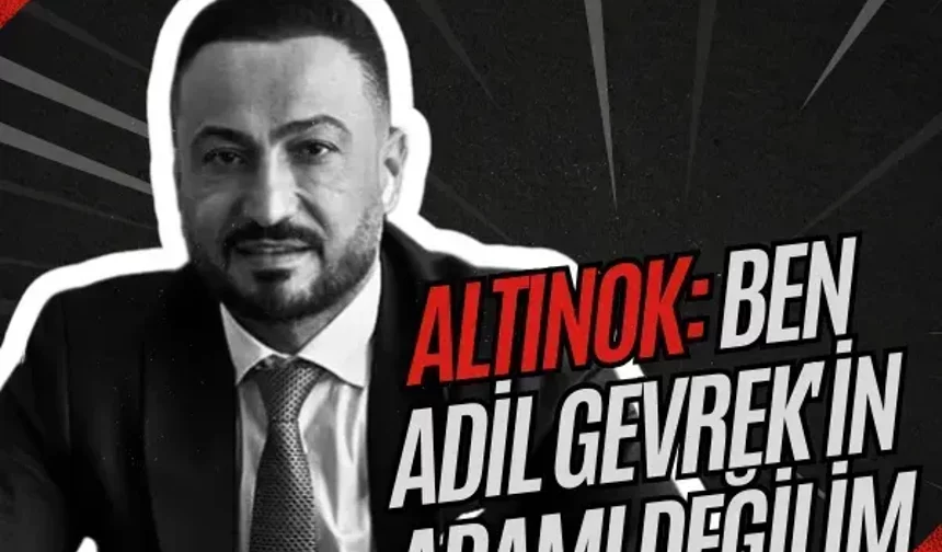 Altınok: Ben Adil Gevrek'in adamı değilim 