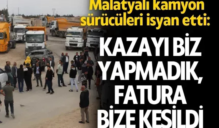 Malatyalı kamyon sürücüleri isyan etti: Kazayı biz yapmadık, fatura bize kesildi