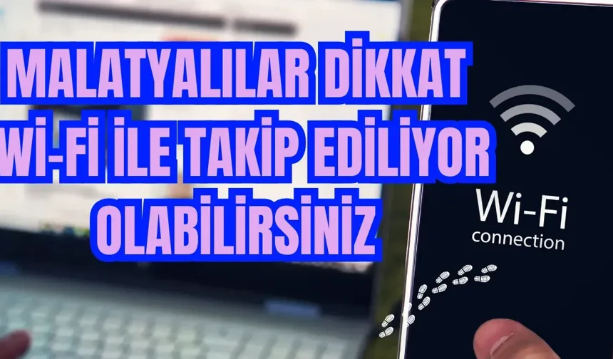 Malatyalılar dikkat: Wi-fi ile takip ediliyor olabilirsiniz