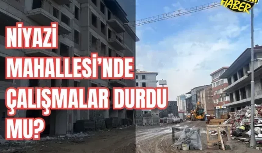 Niyazi Mahallesi’nde çalışmalar durdu mu?