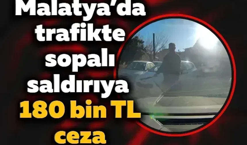 Malatya’da trafikte sopalı saldırıya 180 bin TL ceza