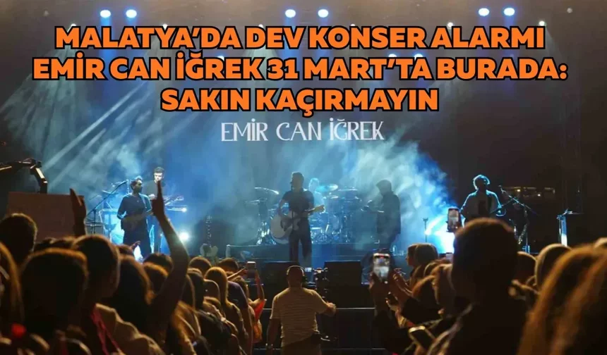 Malatya’da dev konser alarmı Emir Can İğrek 31 Mart’ta burada: Sakın kaçırmayın
