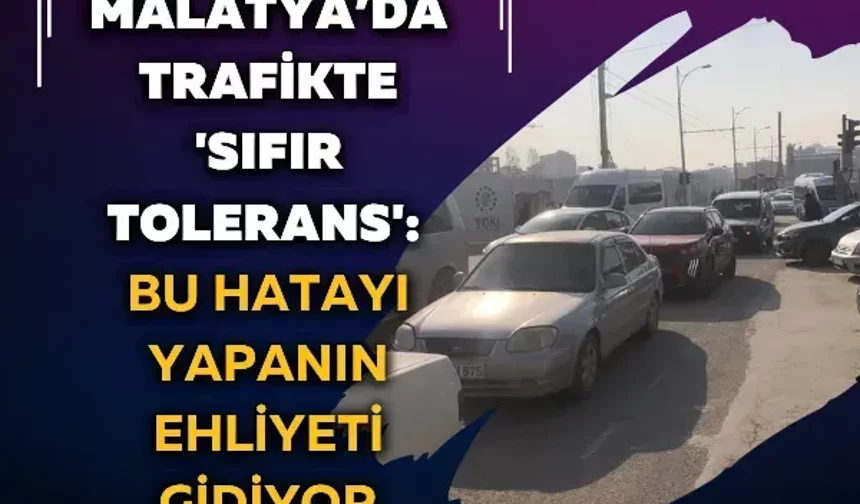 Malatya’da trafikte 'Sıfır Tolerans': Bu hatayı yapanın ehliyeti gidiyor
