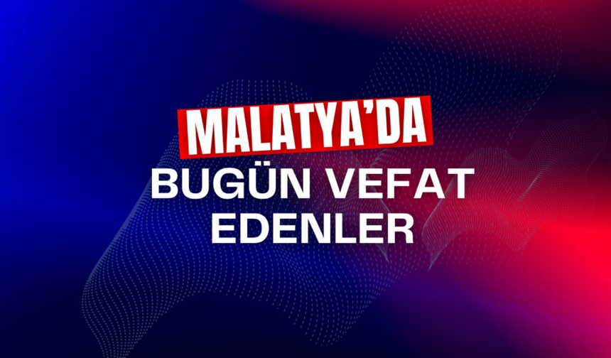 Malatya’da bugün kaç kişi vefat etti?