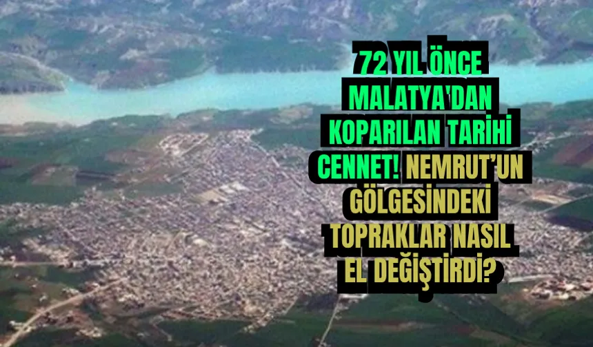 72 yıl önce Malatya'dan koparılan tarihi cennet! Nemrut’un gölgesindeki topraklar nasıl el değiştirdi?