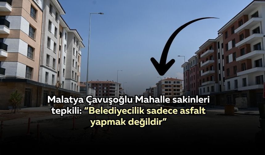 Malatya Çavuşoğlu Mahalle sakinleri tepkili: “Belediyecilik sadece asfalt yapmak değildir”