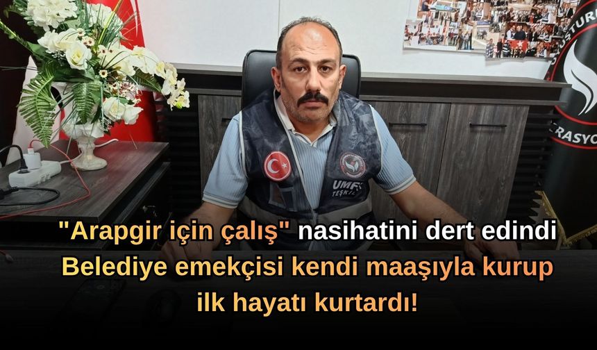 "Arapgir için çalış" nasihatini dert edindi: Belediye emekçisi kendi maaşıyla kurup ilk hayatı kurtardı!