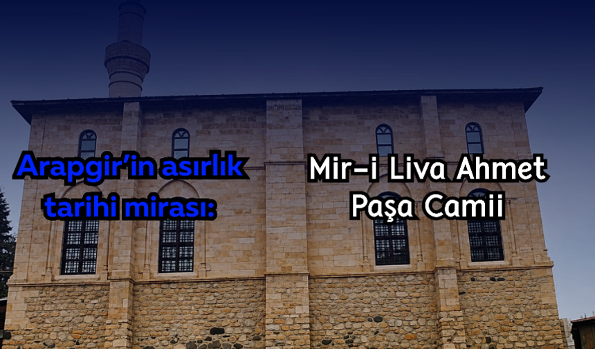 Arapgir’in asırlık tarihi mirası: Mir-i Liva Ahmet Paşa Camii