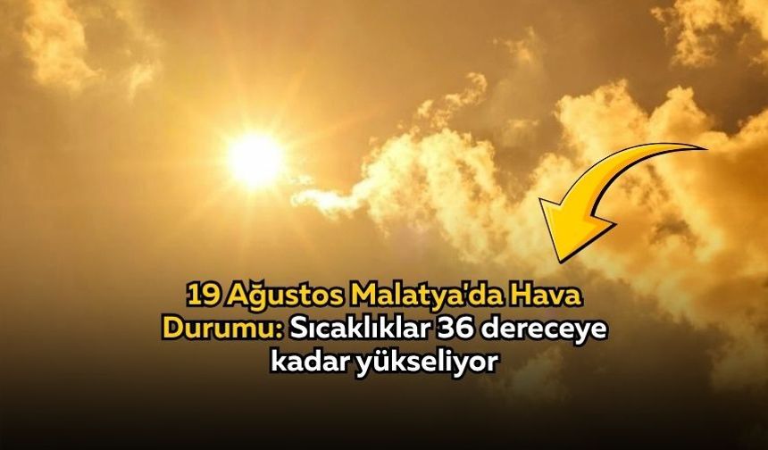 19 Ağustos Malatya'da Hava Durumu: Sıcaklıklar 36 dereceye kadar yükseliyor