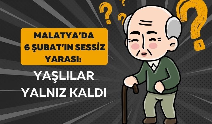 Malatya’da 6 Şubat’ın sessiz yarası: Yaşlılar yalnız kaldı