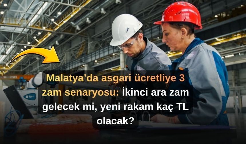 Malatya’da asgari ücretliye 3 zam senaryosu: İkinci ara zam gelecek mi, yeni rakam kaç TL olacak?