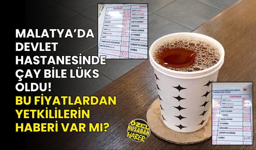 Malatya’da devlet hastanesinde çay bile lüks oldu! Bu fiyatlardan yetkililerin haberi var mı?