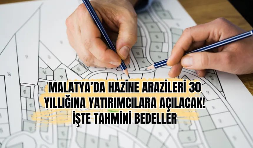 Malatya’da Hazine arazileri 30 yıllığına yatırımcılara açılacak! İşte tahmini bedeller