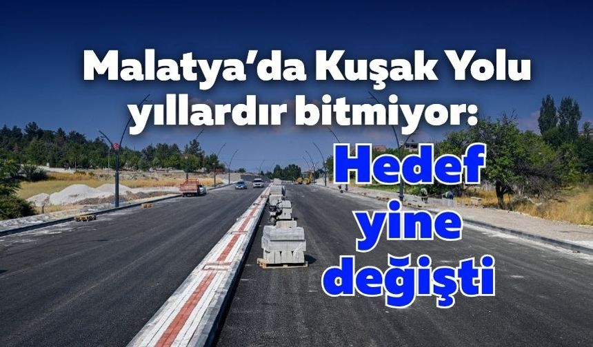 Malatya’da Kuşak Yolu yıllardır bitmiyor: Hedef yine değişti