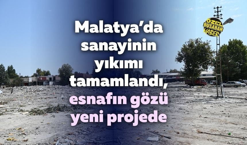 Malatya’da sanayinin yıkımı tamamlandı, esnafın gözü yeni projede