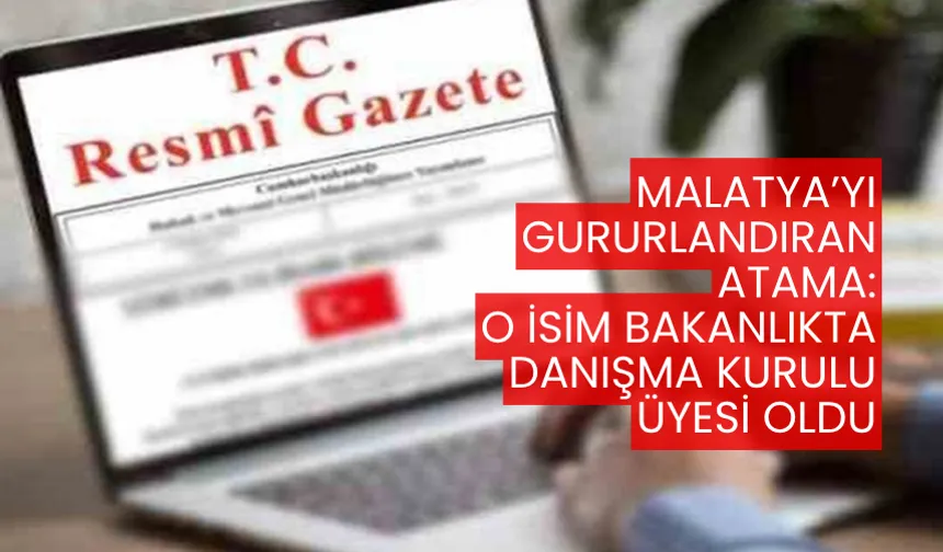 Malatya’yı gururlandıran atama: O isim bakanlıkta danışma kurulu üyesi oldu