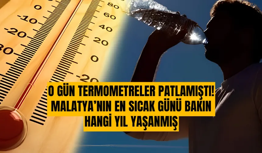 O gün termometreler patlamıştı! Malatya’nın en sıcak günü bakın hangi yıl yaşanmış