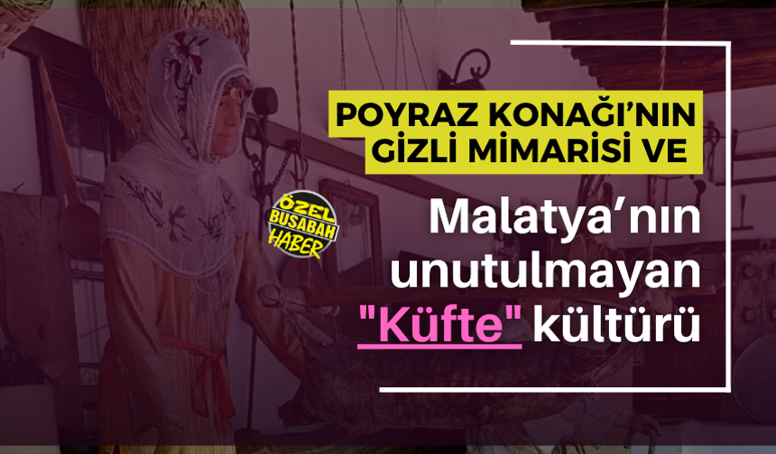 Poyraz Konağı’nın gizli mimarisi ve Malatya’nın unutulmayan "Küfte" kültürü