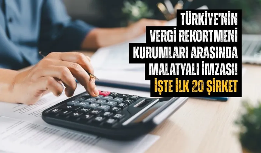 Türkiye’nin vergi rekortmeni kurumları arasında Malatyalı imzası! İşte ilk 20 şirket