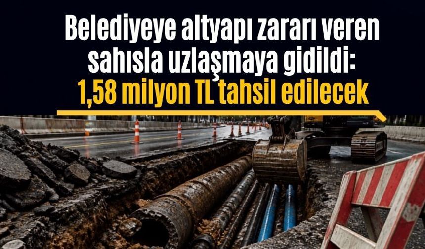 Belediyeye altyapı zararı veren şahısla uzlaşmaya gidildi: 1,58 milyon TL tahsil