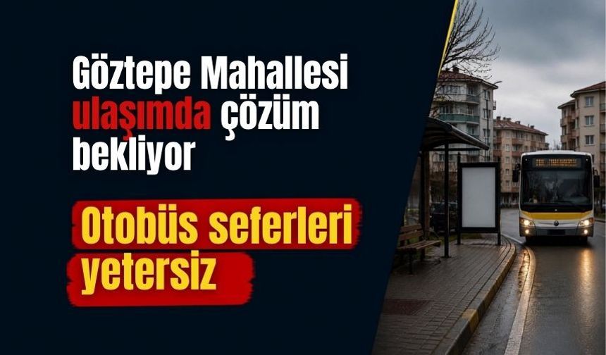 Göztepe Mahallesi ulaşımda çözüm bekliyor: Otobüs seferleri yetersiz