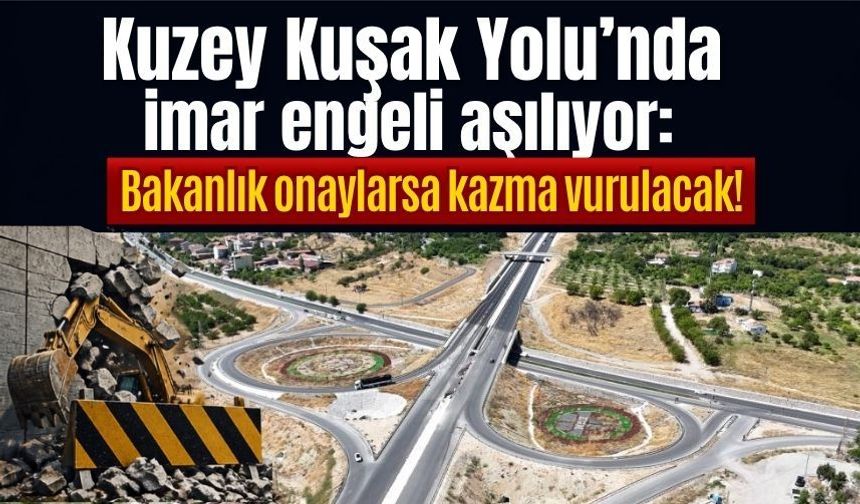 Kuzey Kuşak Yolu’nda imar engeli aşılıyor: Bakanlık onaylarsa kazma vurulacak!