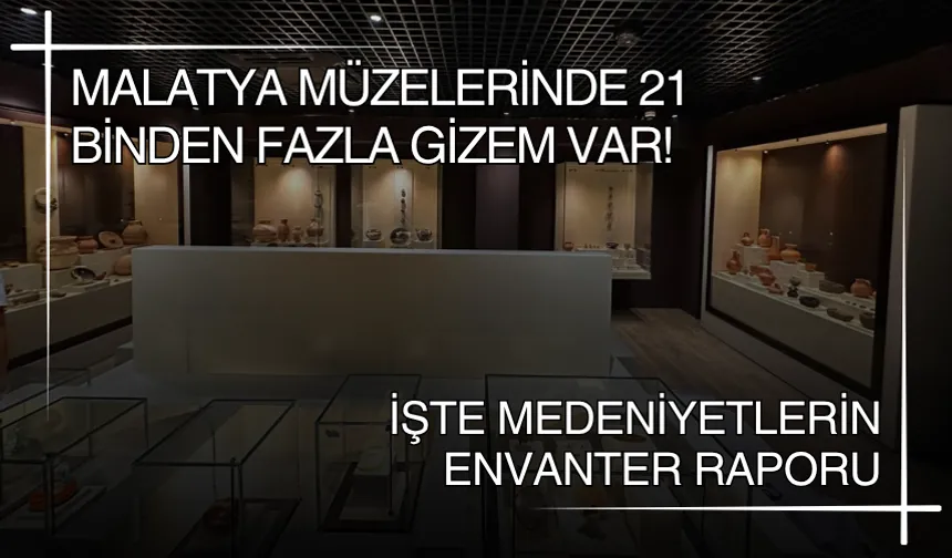 Malatya müzelerinde 21 binden fazla gizem var! İşte medeniyetlerin envanter rapo