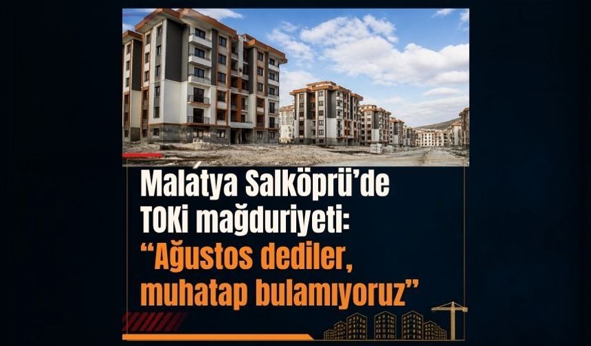 Malatya Salköprü’de TOKİ mağduriyeti: