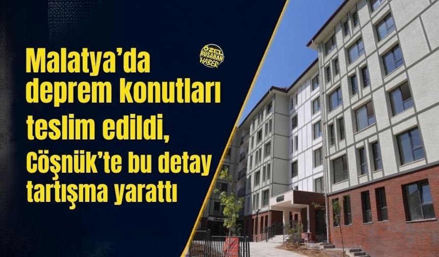 Malatya’da deprem konutları teslim edildi, Çöşnük’te bu detay tartışma yarattı