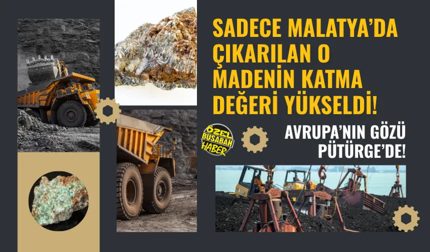 Sadece Malatya’da çıkarılan o madenin katma değeri yükseldi! Avrupa’nın gözü Püt