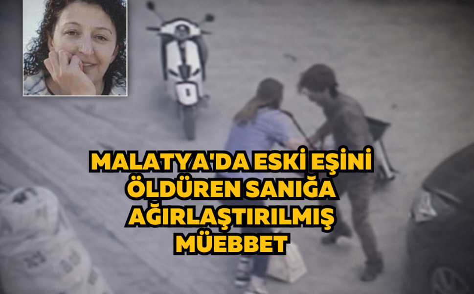 Malatya'da eski eşini öldüren sanığa indirimsiz ağırlaştırılmış müebbet