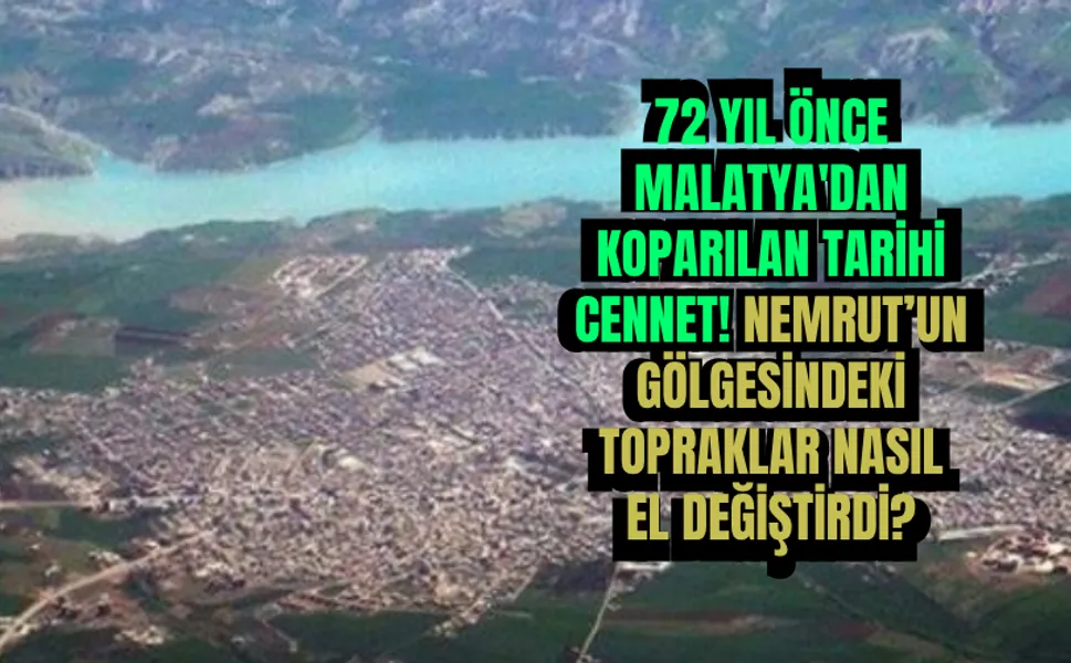 72 yıl önce Malatya'dan koparılan tarihi cennet! Nemrut’un gölgesindeki topraklar nasıl el değiştirdi?
