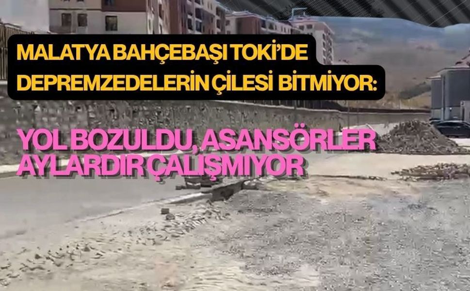 Malatya Bahçebaşı TOKİ’de depremzedelerin çilesi bitmiyor:Yol bozuldu, asansörler aylardır çalışmıyor