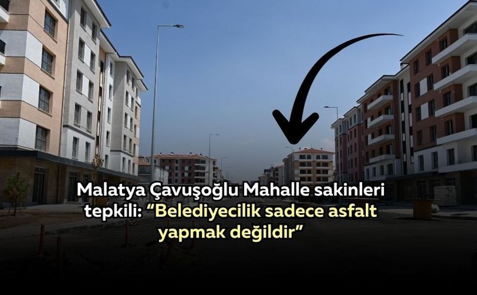Malatya Çavuşoğlu Mahalle sakinleri tepkili: “Belediyecilik sadece asfalt yapmak değildir”