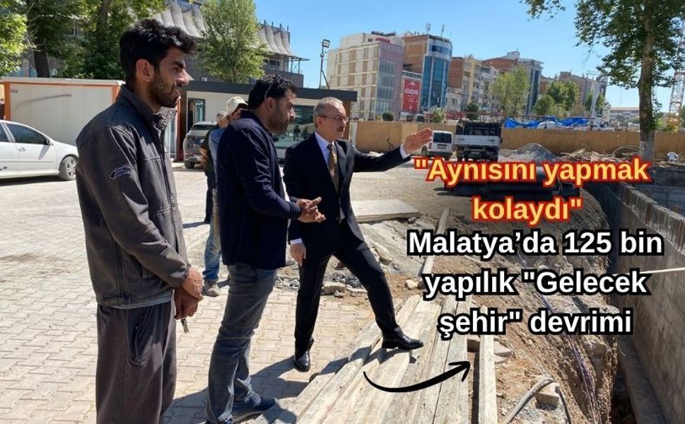 "Aynısını yapmak kolaydı": Malatya’da 125 bin yapılık "Gelecek şehir" devrimi