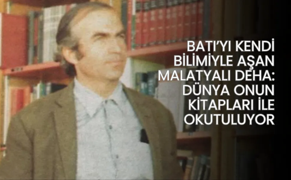Batı’yı kendi bilimiyle aşan Malatyalı deha: Dünya onun kitapları ile okutuluyor
