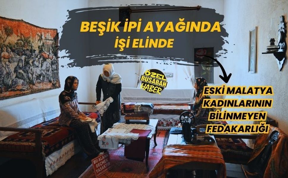 Beşik ipi ayağında, işi elinde: Eski Malatya kadınlarının bilinmeyen fedakarlığı