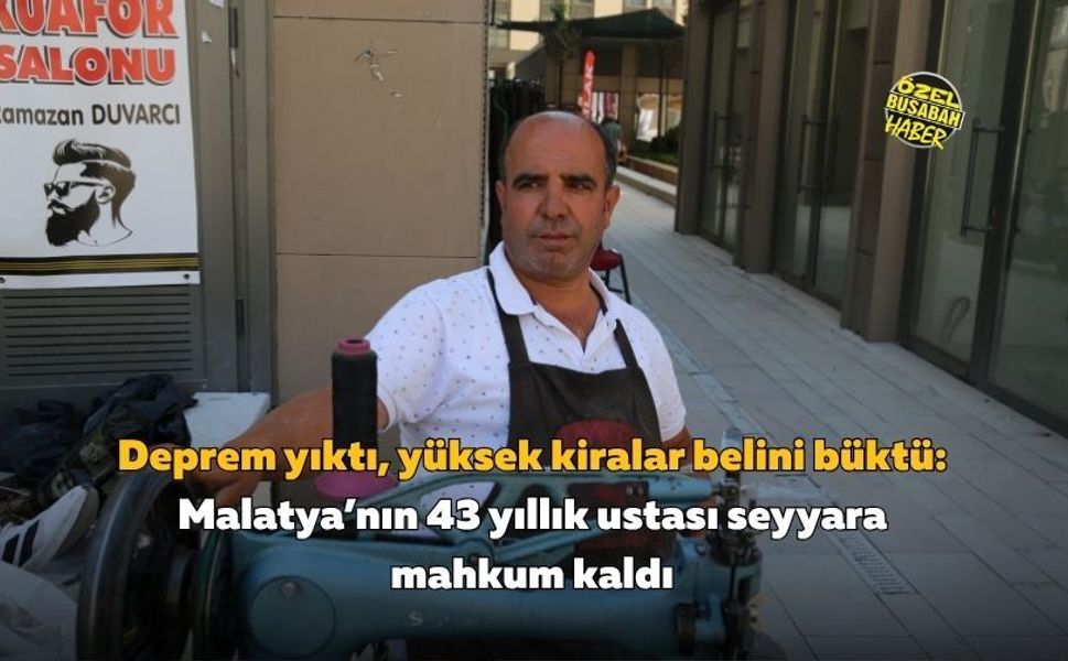 Deprem yıktı, yüksek kiralar belini büktü Malatya’nın 43 yıllık ustası seyyara mahkum kaldı