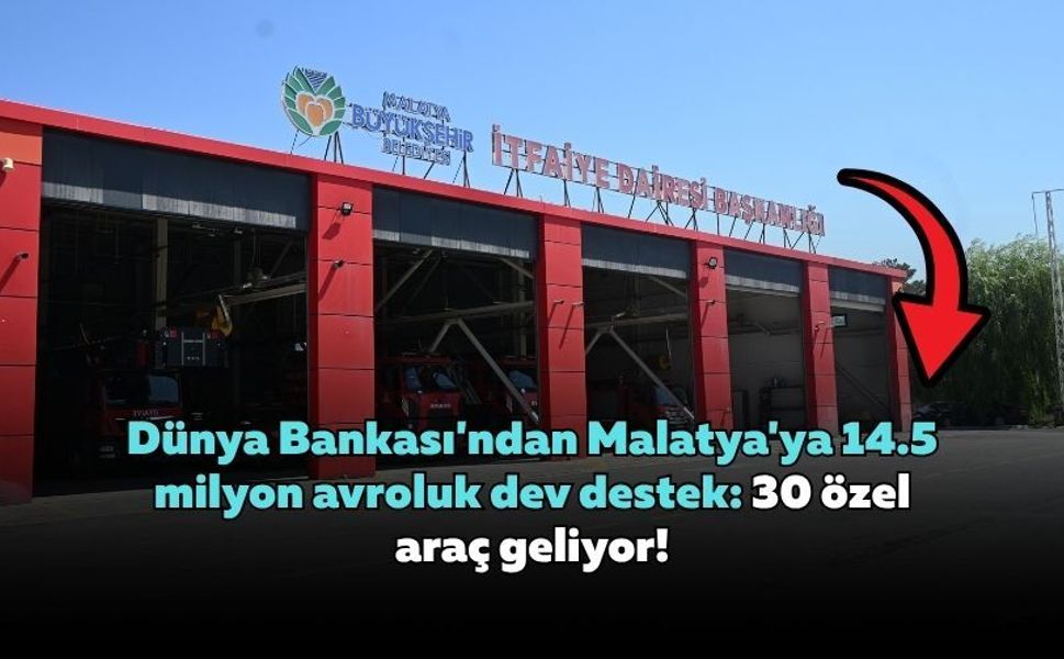 Dünya Bankası'ndan Malatya'ya 14.5 milyon avroluk dev destek: 30 özel araç geliyor!