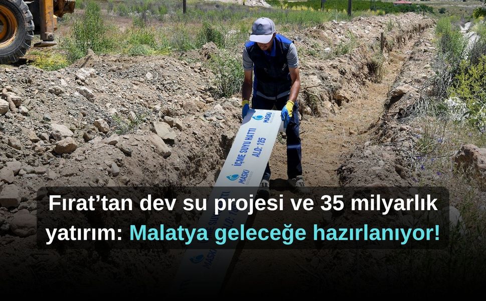 Fırat’tan dev su projesi ve 35 milyarlık yatırım: Malatya geleceğe hazırlanıyor!