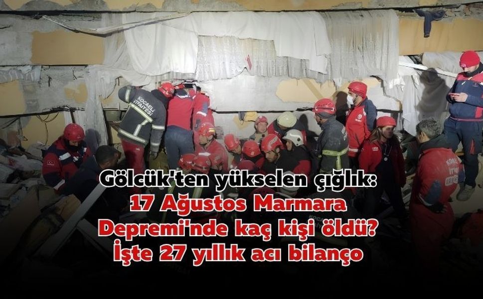 Gölcük'ten yükselen çığlık: 17 Ağustos Marmara Depremi'nde kaç kişi öldü? İşte 27 yıllık acı bilanço