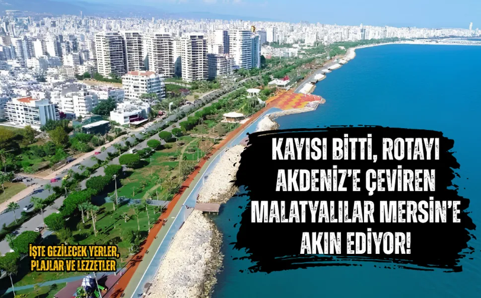 Kayısı bitti, rotayı Akdeniz’e çeviren Malatyalılar Mersin’e akın ediyor! İşte gezilecek yerler, plajlar ve lezzetler