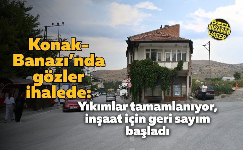 Konak-Banazı’nda gözler ihalede: Yıkımlar tamamlanıyor, inşaat için geri sayım başladı