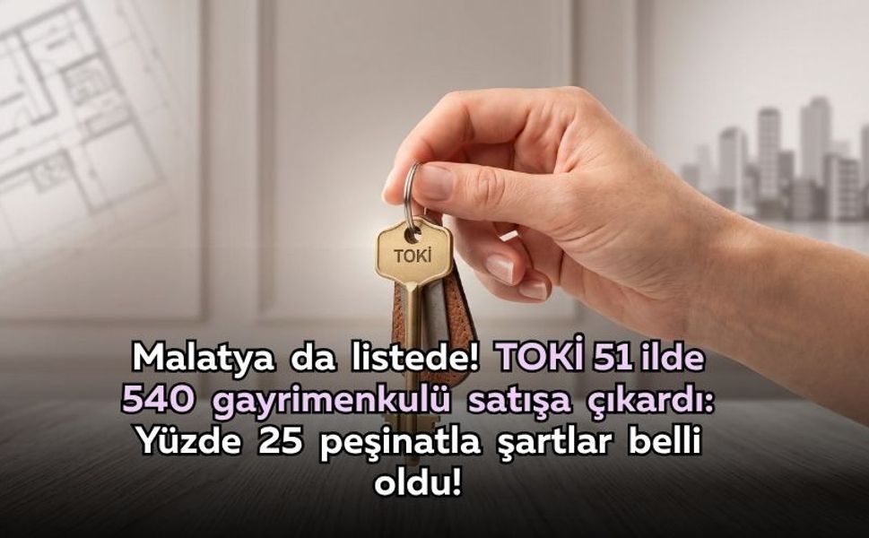 Malatya da listede! TOKİ 51 ilde 540 gayrimenkulü satışa çıkardı: Yüzde 25 peşinatla şartlar belli oldu!